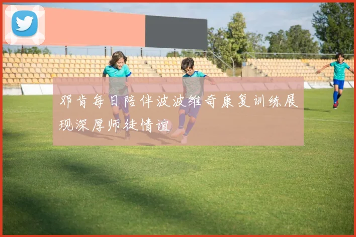 邓肯每日陪伴波波维奇康复训练展现深厚师徒情谊