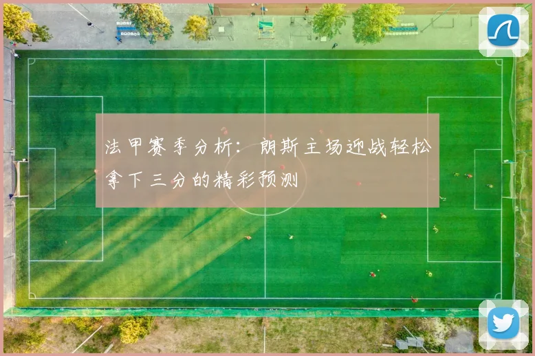 法甲赛季分析：朗斯主场迎战轻松拿下三分的精彩预测