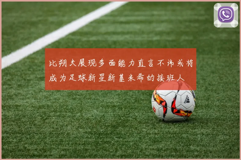 比朔夫展现多面能力直言不讳或将成为足球新星新基米希的接班人