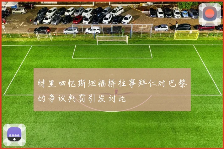特里回忆斯坦福桥往事拜仁对巴黎的争议判罚引发讨论