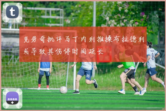 克劳奇批评马丁内利推搡布拉德利或导致其伤停时间延长
