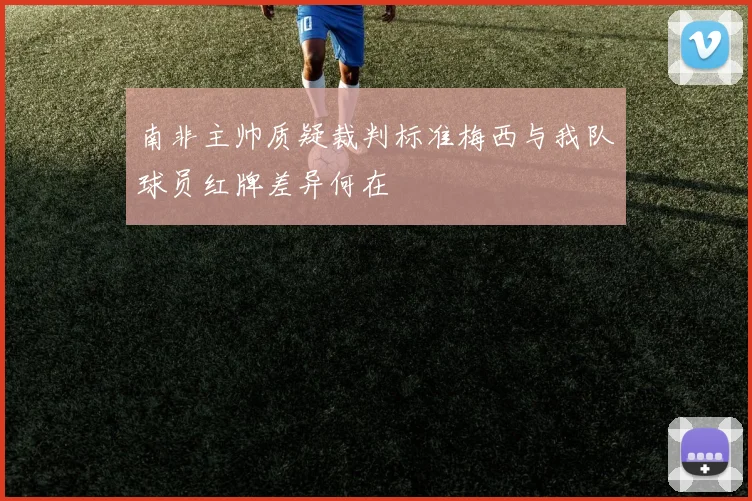 南非主帅质疑裁判标准梅西与我队球员红牌差异何在