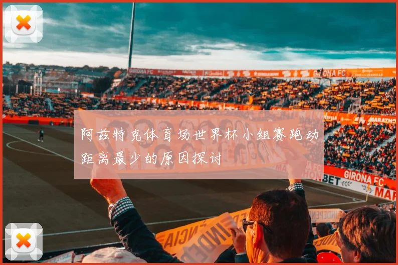 阿兹特克体育场世界杯小组赛跑动距离最少的原因探讨