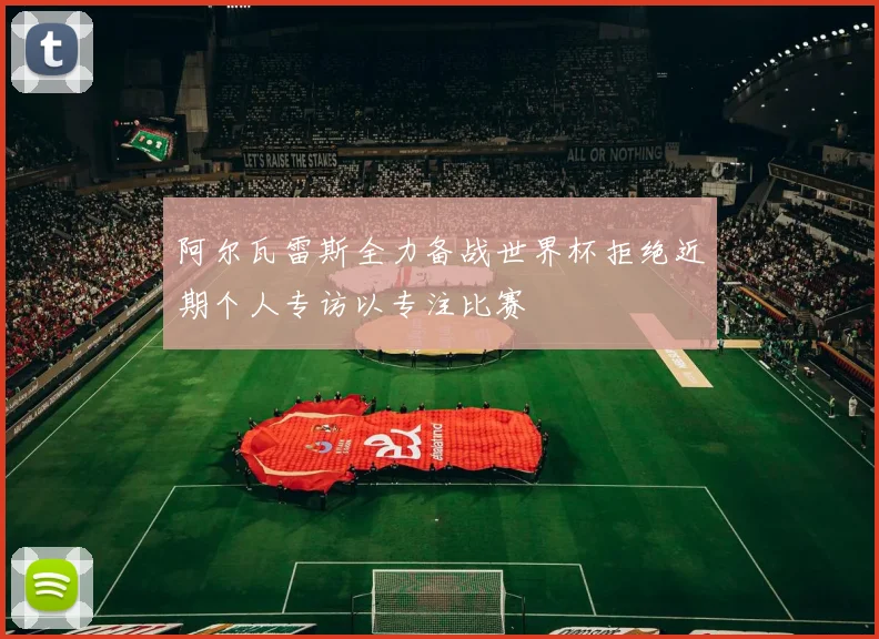 阿尔瓦雷斯全力备战世界杯拒绝近期个人专访以专注比赛