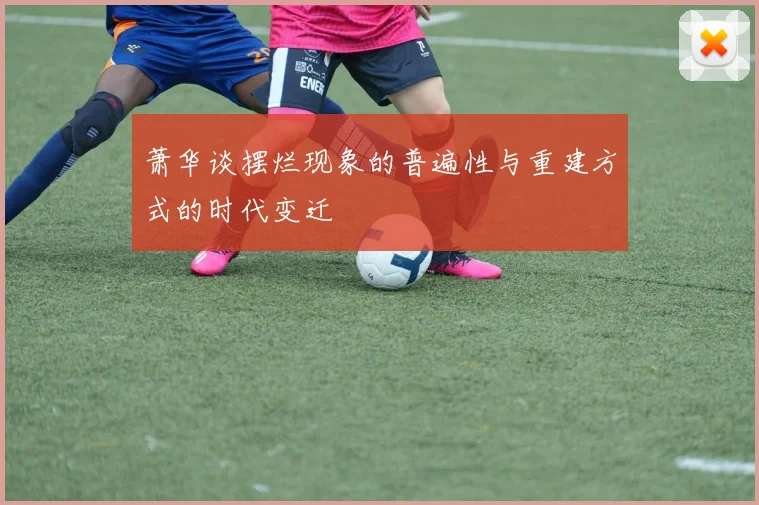 萧华谈摆烂现象的普遍性与重建方式的时代变迁