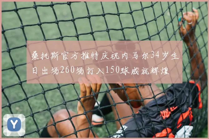 桑托斯官方推特庆祝内马尔34岁生日出场260场打入150球成就辉煌