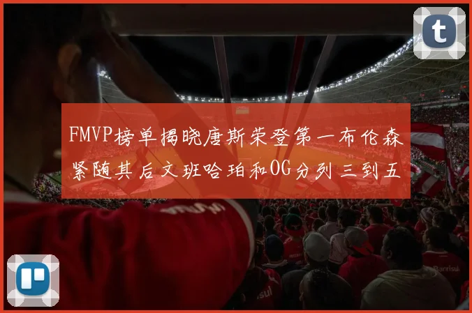 FMVP榜单揭晓唐斯荣登第一布伦森紧随其后文班哈珀和OG分列三到五位